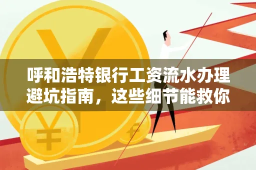 呼和浩特银行工资流水办理避坑指南,这些细节能救你钱包!