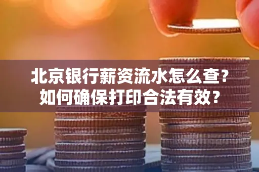 北京银行薪资流水怎么查?如何确保打印合法有效?