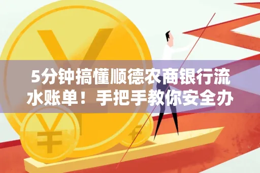 5分钟搞懂顺德农商银行流水账单!手把手教你安全办理+避雷指南