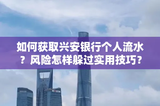 如何获取兴安银行个人流水?风险怎样躲过实用技巧?