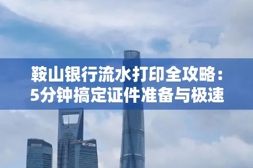 鞍山银行流水打印全攻略:5分钟搞定证件准备与极速操作