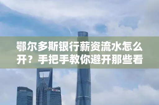 鄂尔多斯银行薪资流水怎么开?手把手教你避开那些看不见的坑