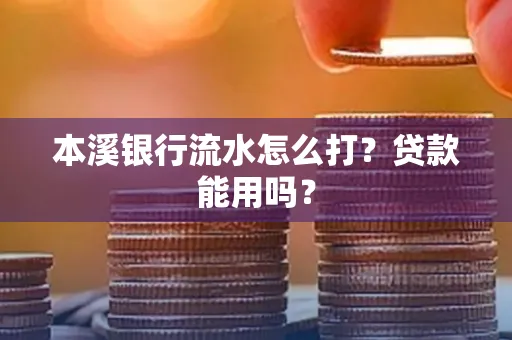 本溪银行流水怎么打?贷款能用吗?