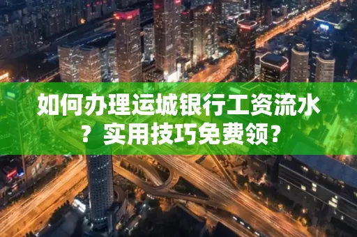 如何办理运城银行工资流水?实用技巧免费领?