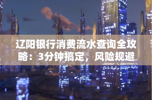 辽阳银行消费流水查询全攻略:3分钟搞定,风险规避绝招曝光!