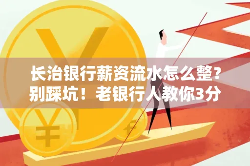 长治银行薪资流水怎么整?别踩坑!老银行人教你3分钟搞定义版