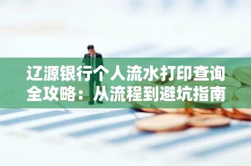 辽源银行个人流水打印查询全攻略:从流程到避坑指南