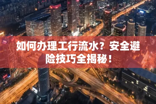 如何办理工行流水?安全避险技巧全揭秘!