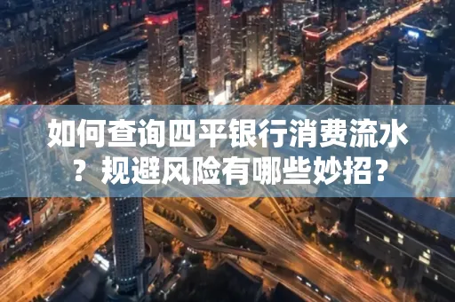 如何查询四平银行消费流水?规避风险有哪些妙招?