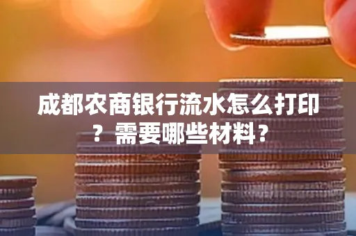 成都农商银行流水怎么打印?需要哪些材料?