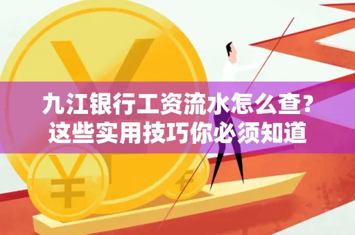 九江银行工资流水怎么查?这些实用技巧你必须知道