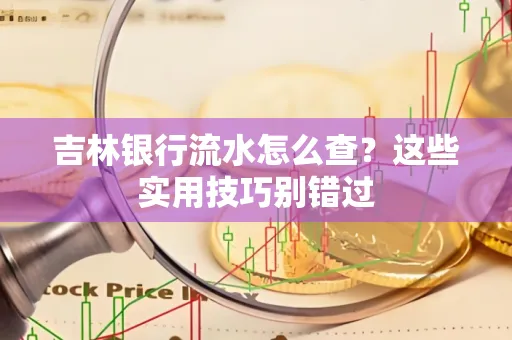 吉林银行流水怎么查?这些实用技巧别错过