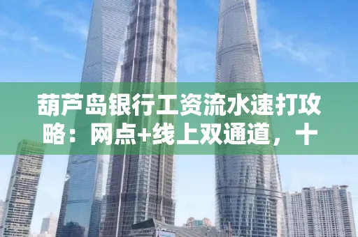 葫芦岛银行工资流水速打攻略:网点+线上双通道,十分钟搞定