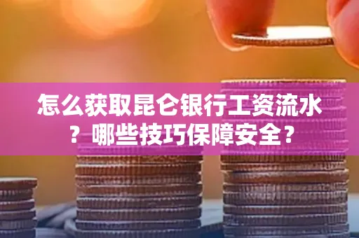 怎么获取昆仑银行工资流水?哪些技巧保障安全?