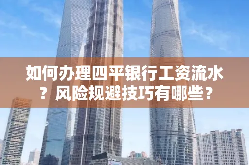 如何办理四平银行工资流水?风险规避技巧有哪些?