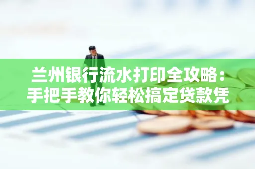兰州银行流水打印全攻略:手把手教你轻松搞定贷款凭证