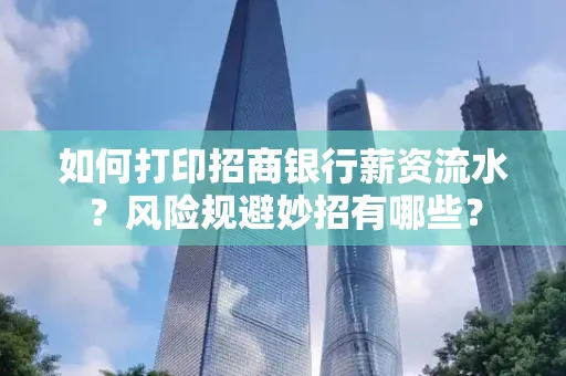 如何打印招商银行薪资流水?风险规避妙招有哪些?