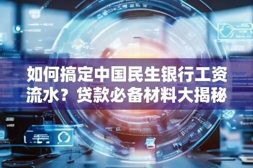 如何搞定中国民生银行工资流水?贷款必备材料大揭秘!