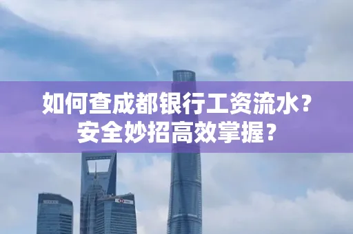 如何查成都银行工资流水?安全妙招高效掌握?