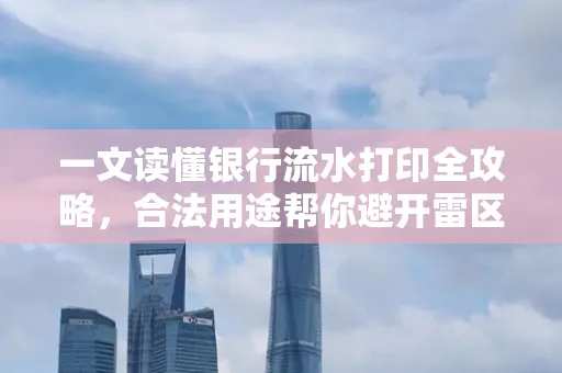 一文读懂银行流水打印全攻略,合法用途帮你避开雷区