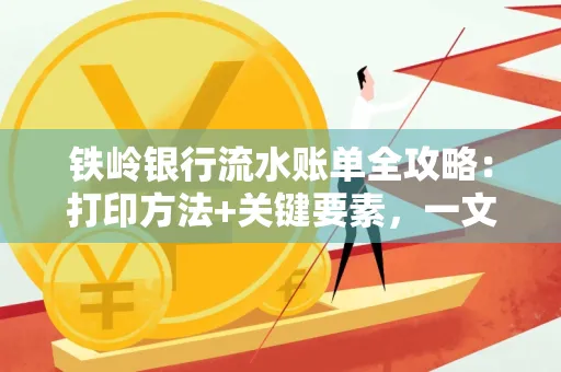 铁岭银行流水账单全攻略:打印方法+关键要素,一文搞定!