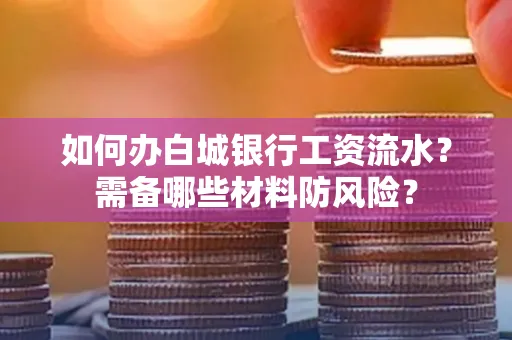 如何办白城银行工资流水?需备哪些材料防风险?