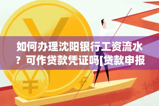 如何办理沈阳银行工资流水？可作贷款凭证吗[贷款申报必见]
