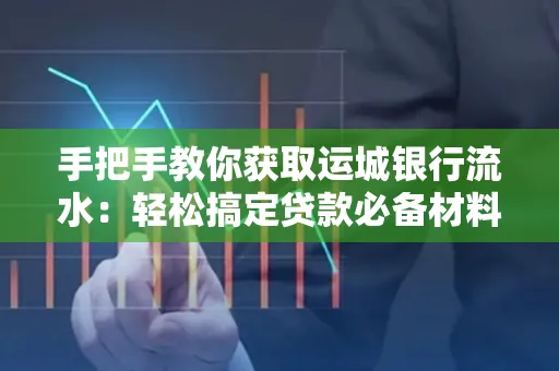 手把手教你获取运城银行流水:轻松搞定贷款必备材料