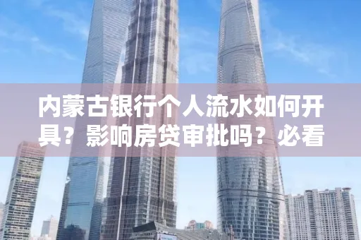 内蒙古银行个人流水如何开具?影响房贷审批吗?必看解答!