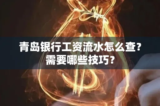 青岛银行工资流水怎么查?需要哪些技巧?