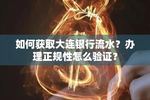 如何获取大连银行流水?办理正规性怎么验证?