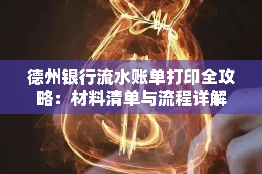 德州银行流水账单打印全攻略:材料清单与流程详解