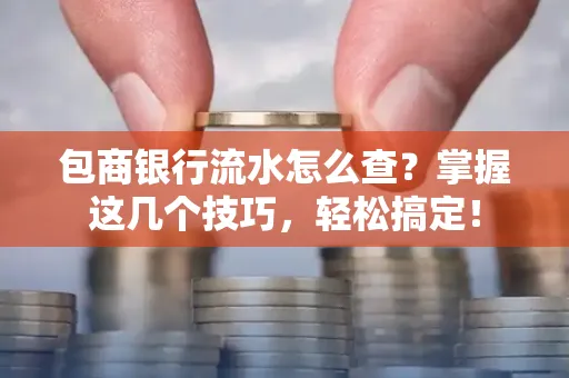 包商银行流水怎么查?掌握这几个技巧,轻松搞定!