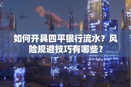 如何开具四平银行流水?风险规避技巧有哪些?