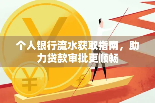 个人银行流水获取指南,助力贷款审批更顺畅 个人银行流水获取指南,助力贷款审批更顺畅