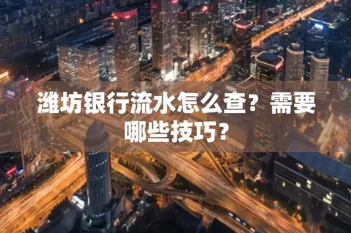 潍坊银行流水怎么查?需要哪些技巧? 潍坊银行流水怎么查?需要哪些技巧?