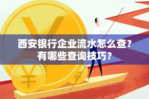西安银行企业流水怎么查?有哪些查询技巧? 西安银行企业流水怎么查?有哪些查询技巧?