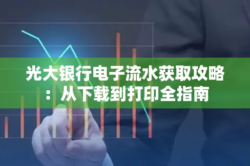 光大银行电子流水获取攻略:从下载到打印全指南 光大银行电子流水获取攻略:从下载到打印全指南