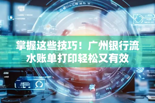 掌握这些技巧!广州银行流水账单打印轻松又有效 掌握这些技巧!广州银行流水账单打印轻松又有效