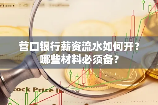 营口银行薪资流水如何开?哪些材料必须备? 营口银行薪资流水如何开?哪些材料必须备?