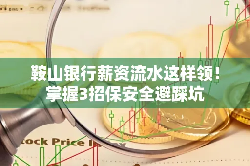 鞍山银行薪资流水这样领！掌握3招保安全避踩坑