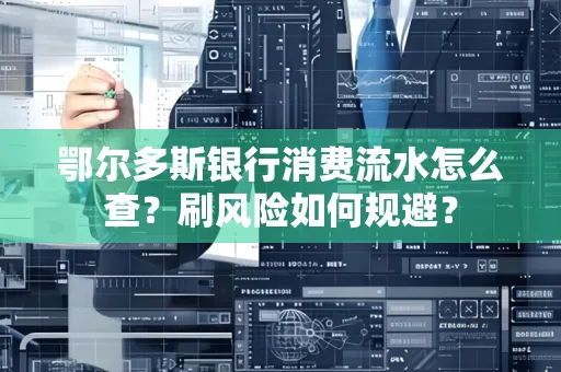 鄂尔多斯银行消费流水怎么查?刷风险如何规避? 鄂尔多斯银行消费流水怎么查?刷风险如何规避?