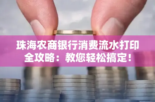 珠海农商银行消费流水打印全攻略:教您轻松搞定! 珠海农商银行消费流水打印全攻略:教您轻松搞定!