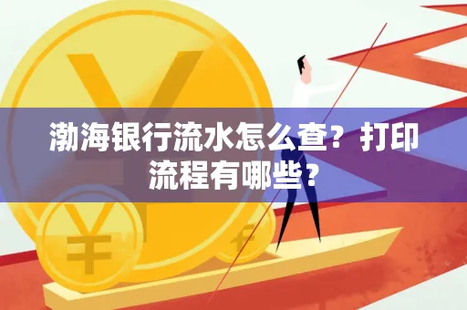 渤海银行流水怎么查?打印流程有哪些?