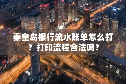秦皇岛银行流水账单怎么打?打印流程合法吗?