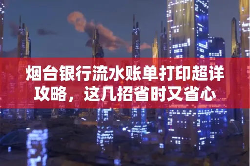 烟台银行流水账单打印超详攻略,这几招省时又省心