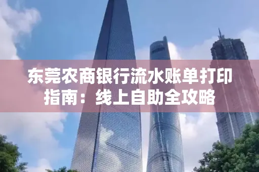 东莞农商银行流水账单打印指南:线上自助全攻略