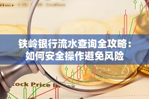 铁岭银行流水查询全攻略:如何安全操作避免风险