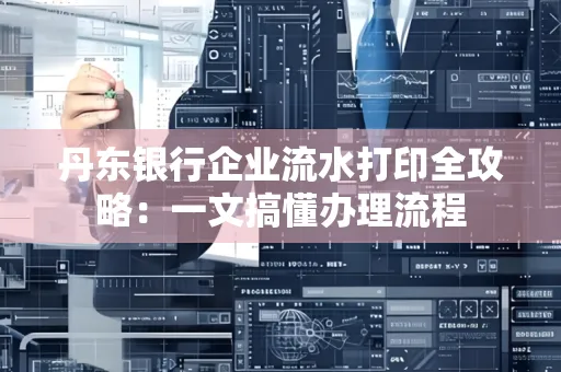 丹东银行企业流水打印全攻略:一文搞懂办理流程