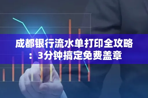 成都银行流水单打印全攻略:3分钟搞定免费盖章